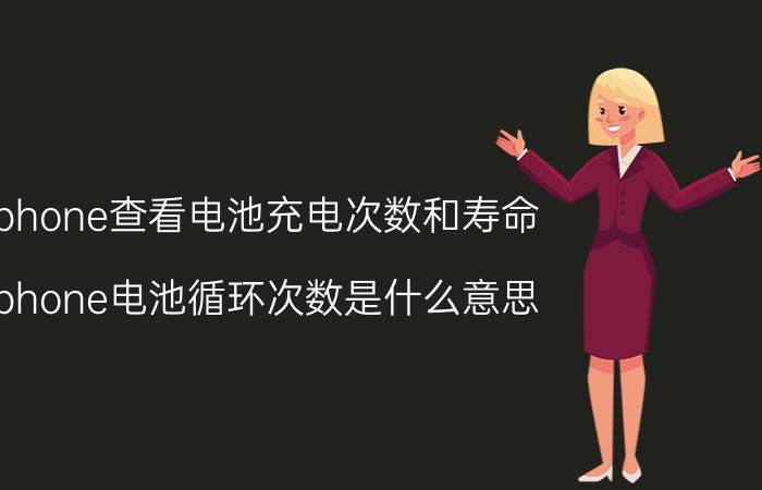 iphone查看电池充电次数和寿命 iphone电池循环次数是什么意思？